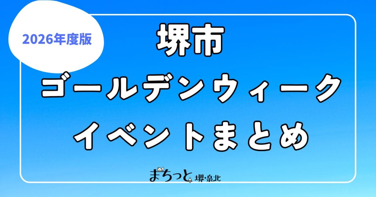【堺】2026年GW（ゴールデンウィーク）イベント情報まとめ！4月25日(土)～5月9日(土)まで